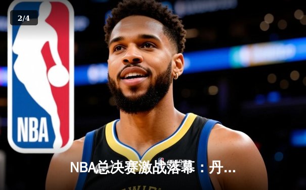 NBA总决赛激战落幕：丹佛掘金4-1力克迈阿密热火，约基奇斩获FMVP - 2