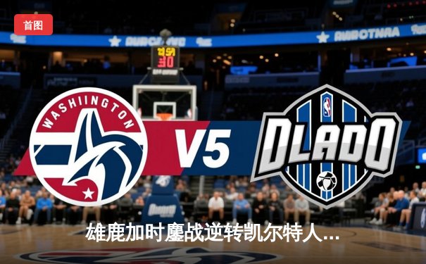 雄鹿加时鏖战逆转凯尔特人 字母哥44+14+7统治攻防